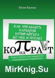 Как управлять карьерой копирайтера до нее и после! Книга-тренинг для карьерного планирования и управления