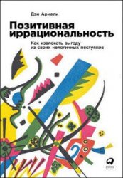 Позитивная иррациональность. Как извлекать выгоду из своих нелогичных поступков (2018)