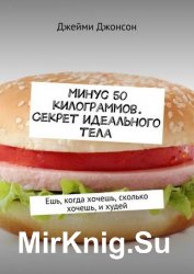 Минус 50 килограммов. Секрет идеального тела. Ешь, когда хочешь, сколько хочешь, и худей