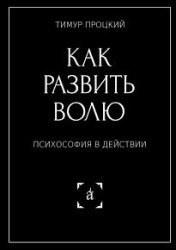 Как развить волю. Психософия в действии