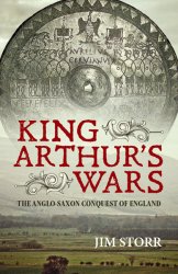 King Arthur’s Wars: The Anglo-Saxon Conquest of England