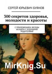 300 секретов здоровья, молодости и красоты. С приложением: Беседы акушера с будущими родителями
