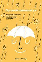 Организованный ум. Как мыслить и принимать решения в эпоху информационной перегрузки