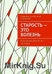 Старость – это болезнь. Жить больше двухсот лет – это норма!