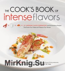 The Cook's Book of Intense Flavors: 101 Surprising Flavor Combinations and Extraordinary Recipes That Excite Your Palate