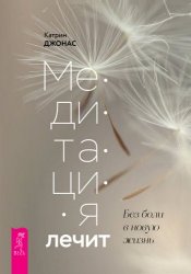 Медитация лечит. Без боли в новую жизнь