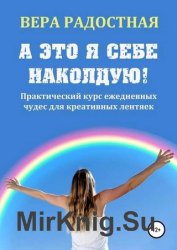 А это я себе наколдую! Практический курс ежедневных чудес для креативных лентяек