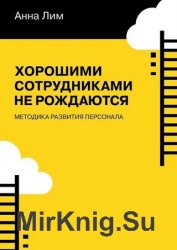 Хорошими сотрудниками не рождаются. Методика развития персонала