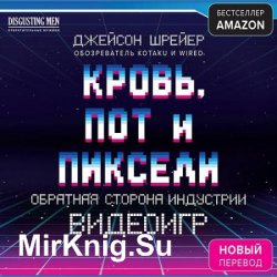 Кровь, пот и пиксели. Обратная сторона индустрии видеоигр (Аудиокнига)