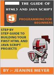 The Guide Of HTML5 AND JAVA SCRIPT | Programming For Beginners: Step By Step Building Your First HTML and JAVA SCRIPT Projects