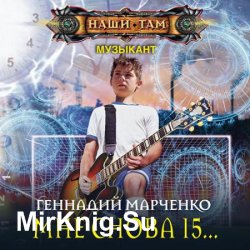 Музыкант. Мне Снова 15… (Аудиокнига)
