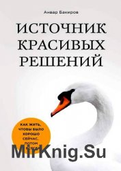 Источник красивых решений. Как жить, чтобы было хорошо сейчас, потом и всегда