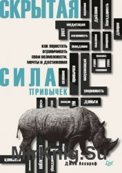 Скрытая сила привычек. Как перестать ограничивать свои возможности, мечты и достижения