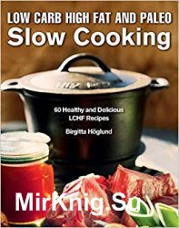 Low Carb High Fat and Paleo Slow Cooking: 60 Healthy and Delicious LCHF Recipes