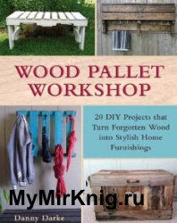 Wood Pallet Workshop: 20 DIY Projects that Turn Forgotten Wood into Stylish Home Furnishings