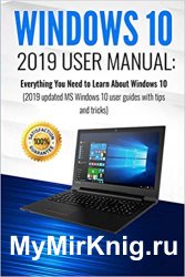 Windows 10: 2019 User Manual. Everything You Need to Learn About Windows 10