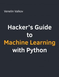 Hacker’s Guide to Machine Learning with Python: Hands-On Guide to Deep Learning with Scikit-Learn, TensorFlow, and Keras