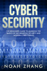 Cyber Security: The Beginners Guide to Learning the Basics of Information Security and Modern Cyber Threats