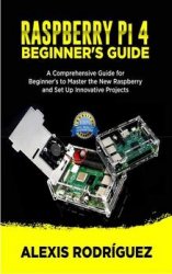 Raspberry Pi 4 Beginner's Guide: A Comprehensive Guide for Beginner's to Master the New Raspberry and Set Up Innovative Projects