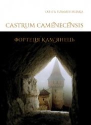 Castrum Camenecensis. Фортеця Кам’янець (пізньоантичний – ранньомодерний час)
