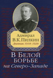 В Белой борьбе на Северо-Западе: Адмирал В.К. Пилкин, Дневник 1918-1920