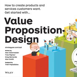 Value Proposition Design. How to Create Products and Services Customers Want