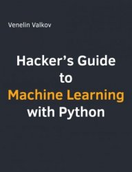 Hacker's Guide to Machine Learning with Python: Hands-on guide to solving real-world Machine Learning problems with Scikit-Learn, TensorFlow 2