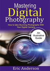 Mastering Digital Photography: How to Take Stunning Photographs with Your Digital Camera