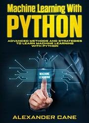 Machine Learning with Python: Advanced Methods and Strategies to Learn Machine Learning with Python