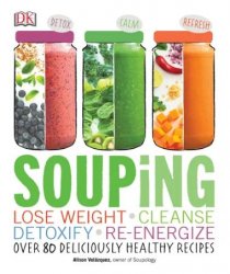 Souping: Lose Weight - Cleanse - Detoxify - Re-Energize; Over 80 Deliciously Healthy Recipes
