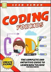 Coding for Kids: The Complete And Intuitive Guide To Learn How To Code For Beginners