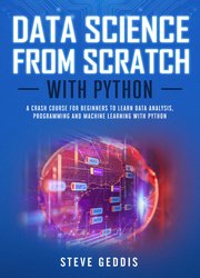 Data Science from Scratch With Python: A crash course for beginners to learn Data Analysis, Programming and Machine Learning with Python