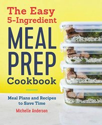 The Easy 5 Ingredient Meal Prep Cookbook: Meal Plans and Recipes to Save Time
