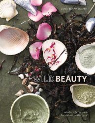 Wild Beauty: Wisdom & Recipes for Natural Self-Care