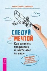 Следуй за мечтой. Как сменить профессию и найти дело по душе. Алгоритм перемен: от решения до воплощения