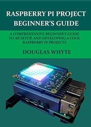 Raspberry Pi Project Beginner’s Guide: a Comprehensive Beginner's Guide to All Setup a Cool Raspberry Pi Projects