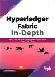 Hyperledger Fabric In-Depth: Learn, Build and Deploy Blockchain Applications Using Hyperledger Fabric