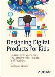 Designing Digital Products for Kids: Deliver User Experiences That Delight Kids, Parents, and Teachers