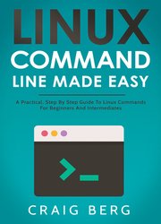 Linux Command Line Made Easy: A Practical, Step By Step Guide To Linux Commands For Beginners And Intermediates