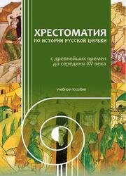 Хрестоматия по истории Русской Церкви с древнейших времен до середины XV века: учебное пособие для высших учебных заведений