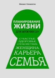 Планирование жизни для мужчин 21+. Счастье. Здоровье. Спокойствие. Женщина. Карьера. Семья