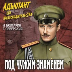 Адъютант его превосходительства. Под чужим знаменем (Аудиокнига)