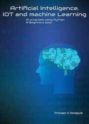 Artificial Intelligence, IOT and machine Learning : AI programs using Python A Beginners book