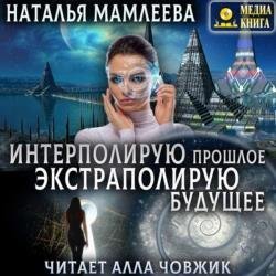 Интерполирую прошлое – Экстраполирую будущее (Аудиокнига)