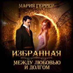 Избранная. Между любовью и долгом (Аудиокнига)