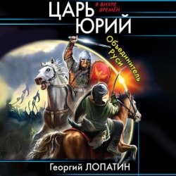 Царь Юрий. Объединитель Руси (Аудиокнига)