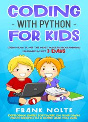 Coding With Python for Kids: Learn How to Use the Most Popular Programming Language in Just 3 Days Developing Simple Software