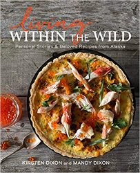 Living Within the Wild: Personal Stories & Beloved Recipes from Alaska