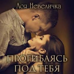 Прогибаясь под тебя (Аудиокнига)