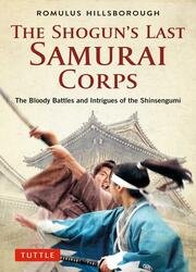 The Shogun's Last Samurai Corps: The Bloody Battles and Intrigues of the Shinsengumi